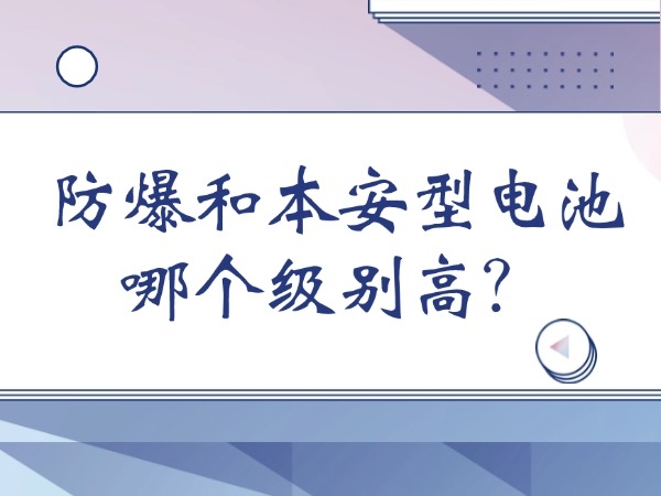 防爆和本安型电池哪个级别高？