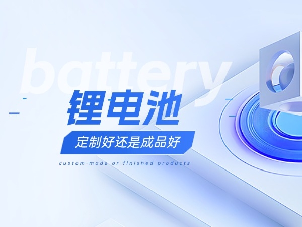 锂电池定制好还是成品好？